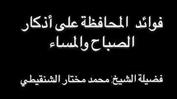 الشيخ: محمد مختار الشنقيطي / فوائد المحافظة على أذكار الصباح والمساء