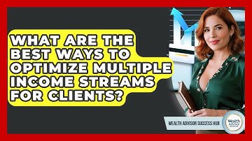 What Are The Best Ways To Optimize Multiple Income Streams For Clients? - Wealth Advisor Success Hub