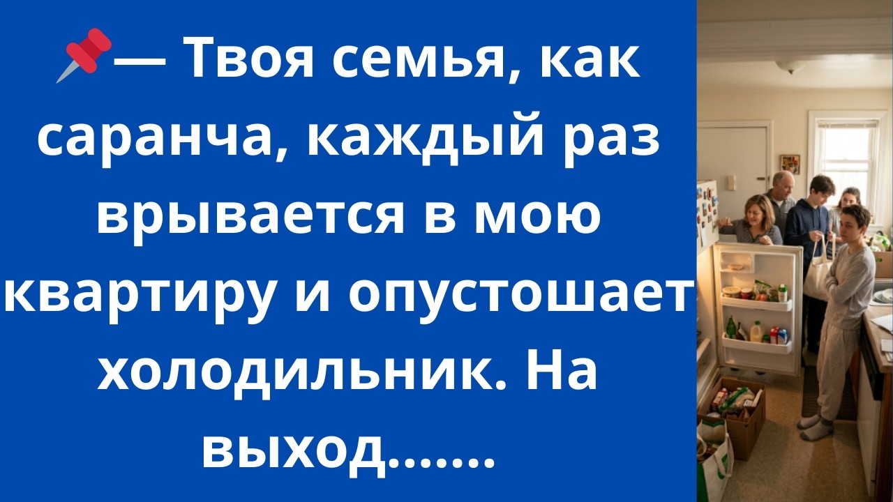 Твоя семья, как саранча, каждый раз врывается в мою квартиру и опустошает холодильник. На выход...