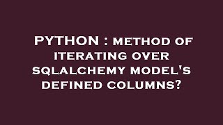PYTHON : method of iterating over sqlalchemy model's defined columns?