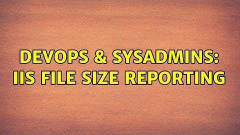 DevOps & SysAdmins: IIS File Size Reporting (2 Solutions!!)