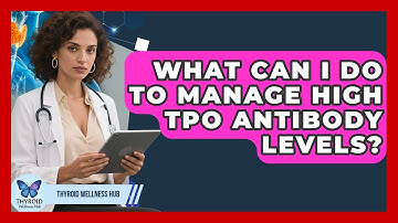 What Can I Do To Manage High TPO Antibody Levels? - Thyroid Wellness Hub