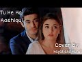 Tu Hi Hai Aashiqui Duet Cover By Hayat And Murat HandeErchel BurakDeniz HayMur HayMur Romantic VM 