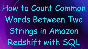 How to Count Common Words Between Two Strings in Amazon Redshift with SQL