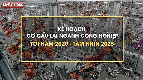 Kế hoạch cơ cấu lại ngành Công nghiệp tới năm 2020 - tầm nhìn 2025