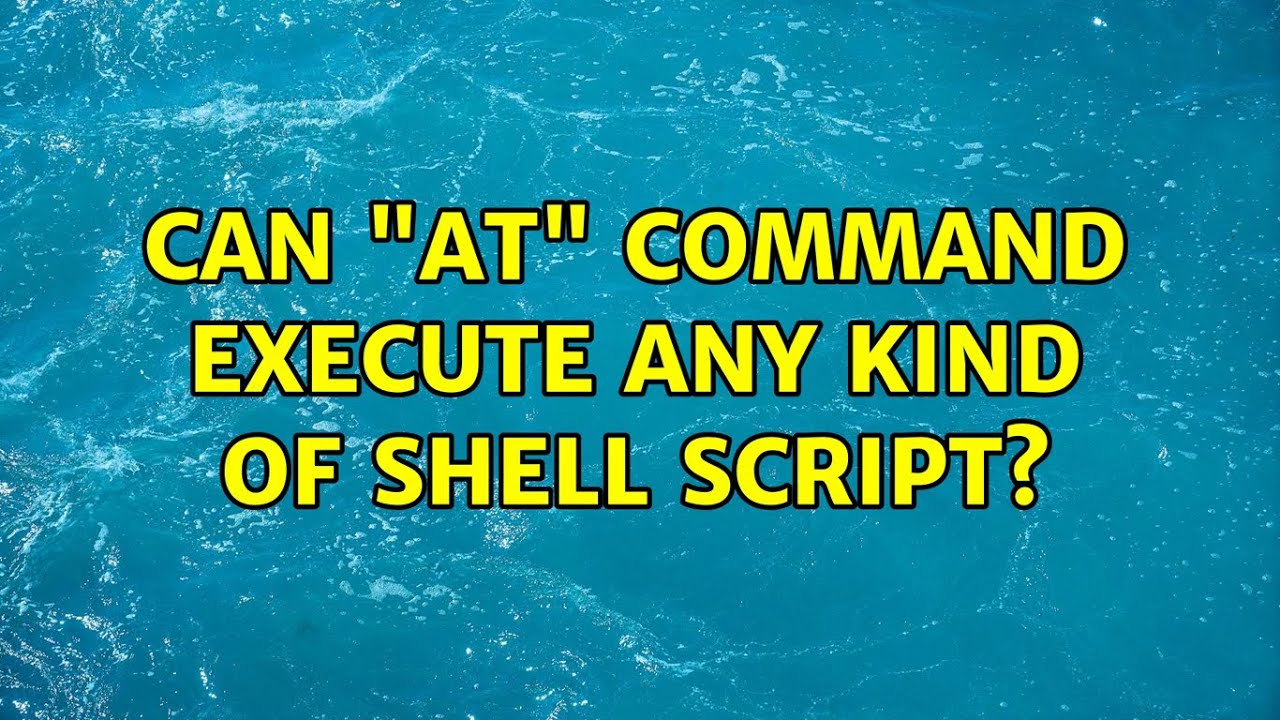 Can "at" command execute any kind of shell script? (2 Solutions ...