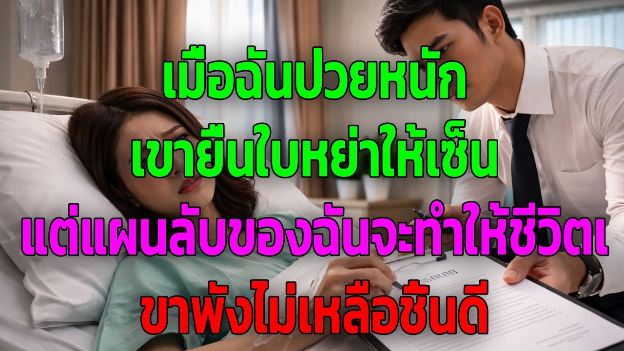 เมื่อฉันป่วยหนัก เขายื่นใบหย่าให้เซ็น แต่แผนลับของฉันจะทำให้ชีวิตเขาพังไม่เหลือชิ้นดี