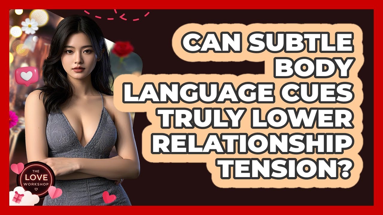 Can Subtle Body Language Cues Truly Lower Relationship Tension? - The Love Workshop