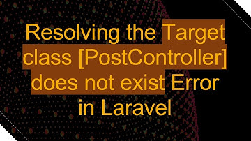 Resolving the Target class [PostController] does not exist Error in Laravel