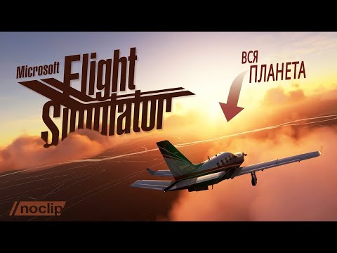 Видео: Как в Microsoft Flight Simulator воссоздали всю нашу планету. Документальный фильм NoClip