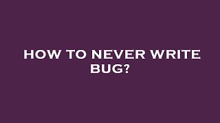 How to never write bug