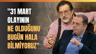 '31 Mart Olayının Ne Olduğunu Bugün Hala Bilmiyoruz'