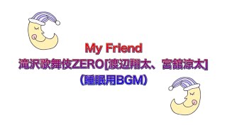 （睡眠BGM）My Friend/滝沢歌舞伎ZERO[渡辺翔太、宮舘涼太]