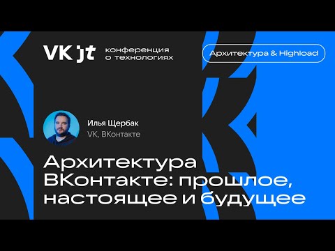 VK Architecture: Past, Present, and Future / Ilya Shcherbak (VK)