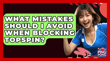 What Mistakes Should I Avoid When Blocking Topspin? - Ping Pong Prodigy