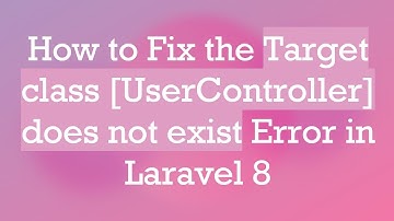 How to Fix the Target class [UserController] does not exist Error in Laravel 8