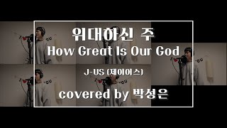 위대하신 주 How Great Is Our God - J-us(제이어스) (covered by 박성은 ver. Passion)