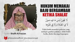 Hukum Memakai Baju Bergambar Ketika Shalat - Syaikh Shalih Al-Fauzan