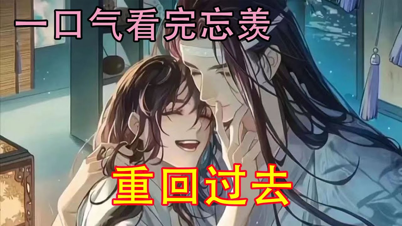 一口气看完忘羡《重回过去》“亲亲亲！亲什么亲，你跟你家蓝二亲了？”“亲了呀!”“什么!你个臭小子，你才多大，居然干了这事，你怎么不上天啊?”藏色直接伸手就要揍儿子的屁股，却被他跑得远了!