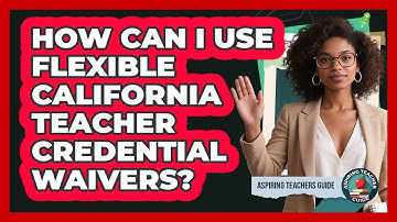 How Can I Use Flexible California Teacher Credential Waivers? - Aspiring Teacher Guide