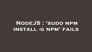 NodeJS : 'sudo npm install -g npm' fails