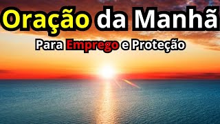 Oração da Manhã de Hoje | Oração Poderosa do Dia Para Emprego e Proteção