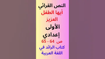 النص القرائي أيها الطفل العزيز ص 64 65 الأولى إعدادي كتاب الرائد في اللغة العربية 