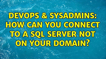DevOps & SysAdmins: How can you connect to a SQL Server not on your domain? (4 Solutions!!)