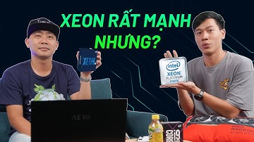 Intel XEON - RẤT MẠNH nhưng cần ĐÚNG NGƯỜI ĐÚNG VIỆC  #TĐCN17