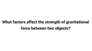 What factors affect the strength of gravitational force between two objects 