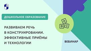 Развиваем Речь В Конструировании. Эффективные Приёмы И Технологии