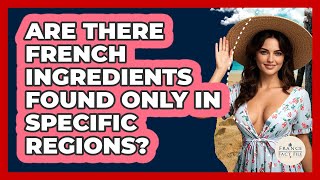 Are There French Ingredients Found Only In Specific Regions? - France Fact File