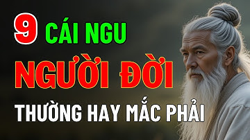 Cổ Nhân Dạy: 9 Cái Ngu Người Đời Thường Hay Mắc Phải