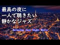 【大定番】最高の夜にしっぽり聴きたい静かなジャズ ~ Relaxing Quiet jazz ~