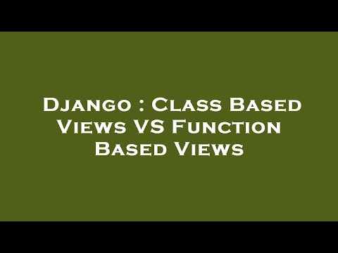 Django : Class Based Views VS Function Based Views