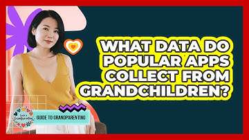 What Data Do Popular Apps Collect From Grandchildren? - Guide to Grandparenting