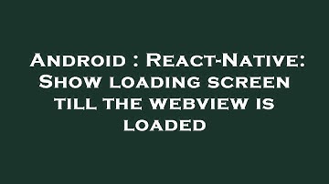 Android : React-Native: Show loading screen till the webview is loaded