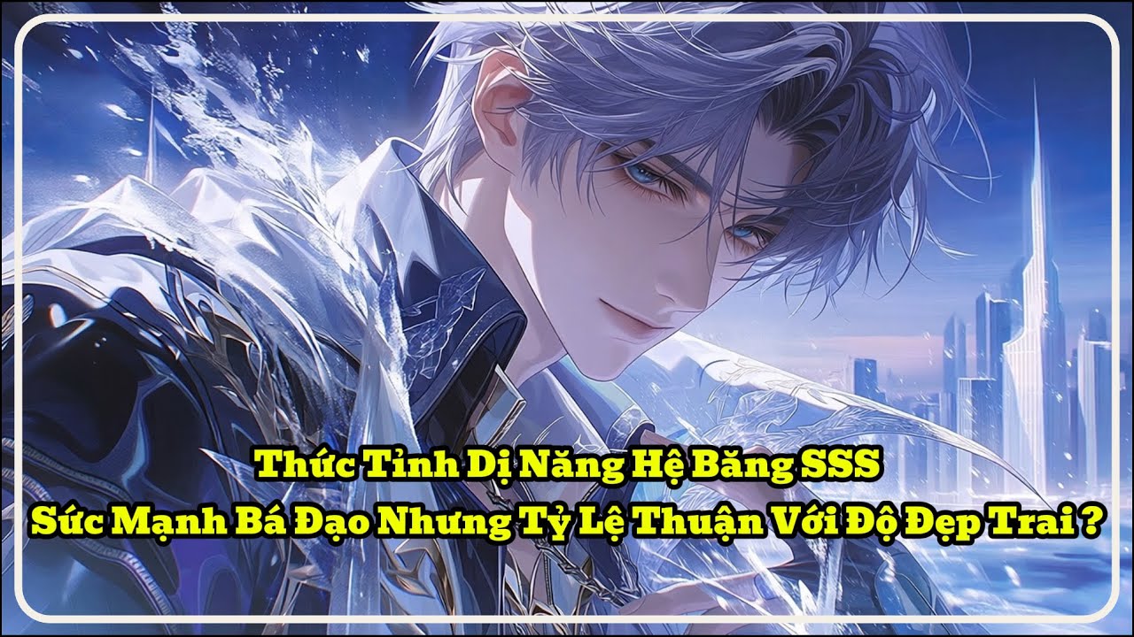 [P1] Thức Tỉnh Dị Năng Hệ Băng SSS, Sức Mạnh Bá Đạo Nhưng Tỷ Lệ Thuận Với Độ Đẹp Trai ?