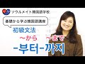 【047】基礎から学ぶ韓国語講座 初級文法「-부터-까지」～から～まで