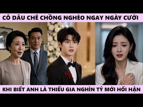 Cô Dâu Chê Chồng Nghèo Ngay Ngày Cưới, Đến Khi Biết Anh Là Thiếu Gia Nghìn Tỷ Thất Lạc Thì Hối Hận