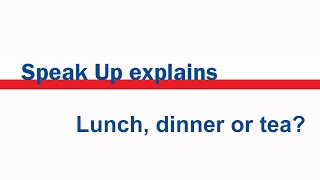 Speak Up explains: Lunch, dinner or tea?