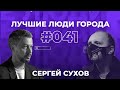 ЛУЧШИЕ ЛЮДИ ГОРОДА | подкаст #41 | Сергей Сухов