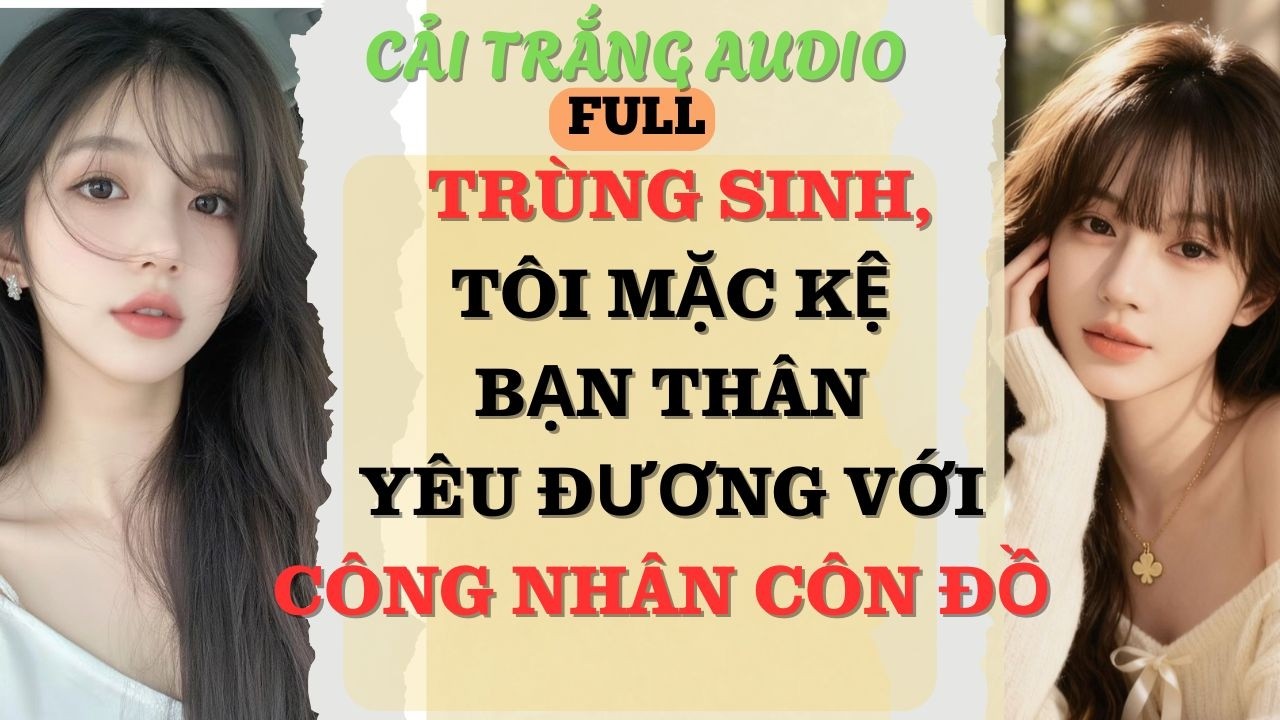 Truyện Audio |TRÙNG SINH, TÔI MẶC KỆ BẠN THÂN YÊU ĐƯƠNG VỚI CÔNG NHÂN CÔN ĐỒ |#fullaudio#truyenaudio