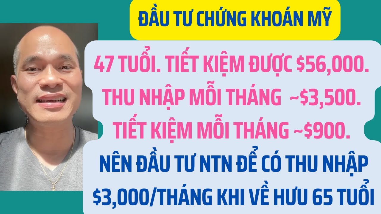 47 tuổi. Có $56K & tiết kiệm $900/th. Đầu tư chứng khoán Mỹ an toàn để có $3K/th về hưu