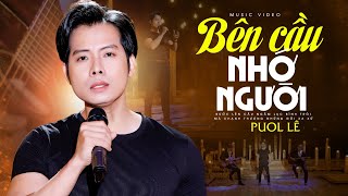 Đắm Say Khi Nghe PUOL LÊ hát BÊN CẦU NHỚ NGƯỜI - Rất hay và đầy cảm xúc