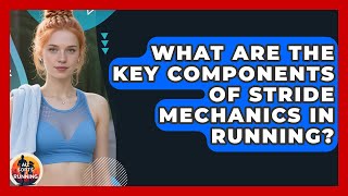 What Are the Key Components of Stride Mechanics in Running? - All Sorts Of Running