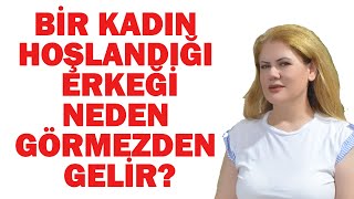BİR KADIN HOŞLANDIĞI BİR ERKEĞİ NEDEN BİLEREK GÖRMEZDEN GELİR?