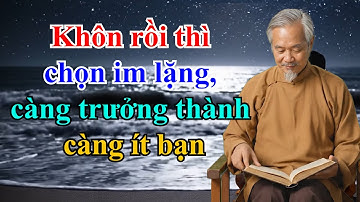 TRÍ TUỆ CỔ NHÂN : Khôn rồi thì chọn im lặng Càng trưởng thành càng ít bạn. | Triết lý sống ngàn đời