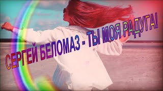 💖🌈💖СЕРГЕЙ БЕЛОМАЗ - ТЫ МОЯ РАДУГА! - ПРЕМЬЕРА 2023! 💖🌈💖