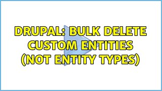 Drupal: Bulk Delete Custom Entities (Not Entity Types) (2 Solutions!!)